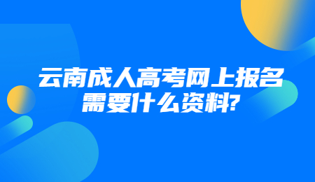 云南成人高考網上報名需要什么資料?