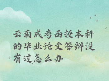 云南成人高考網 云南成考論文答辯沒有過
